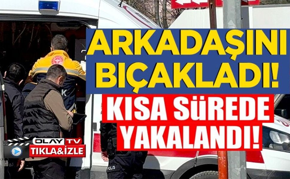 ARKADAŞINI BIÇAKLAYIP KAÇAN ŞAHIS YAKALANDI