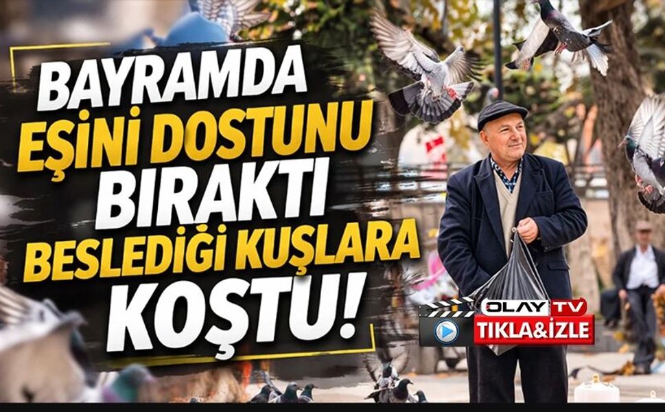 BAYRAMDA EŞİNİ DOSTUNU BIRAKTI, BESLEDİĞİ KUŞLARA KOŞTU