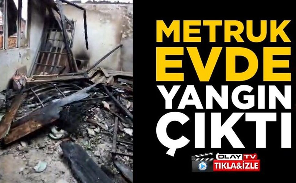 METRUK EVDE ÇIKAN YANGIN KORKUTTU