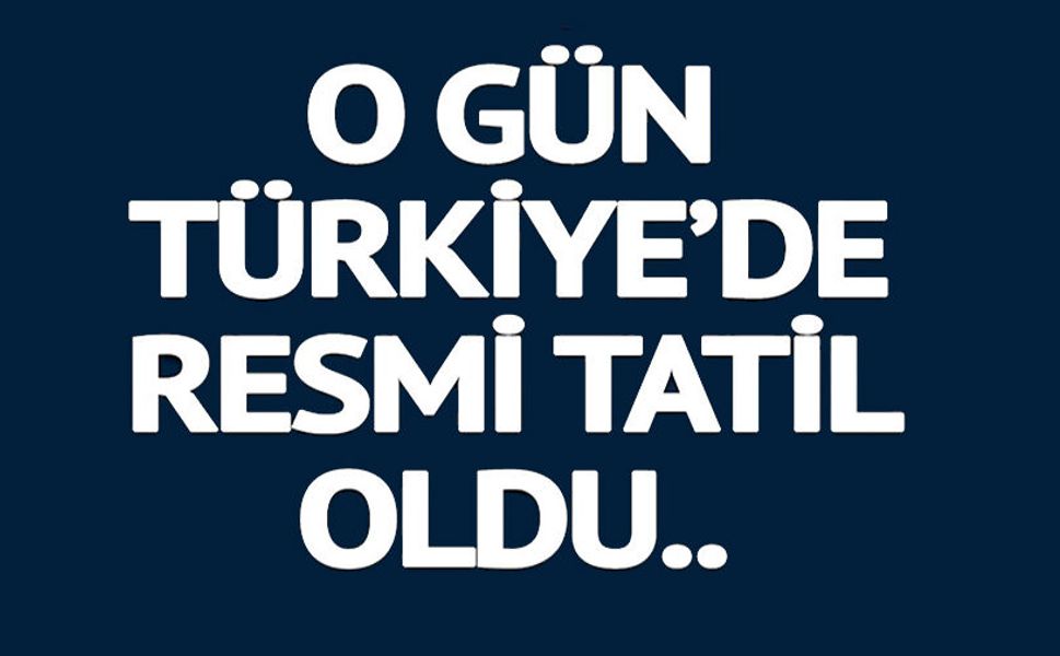 O GÜN TÜRKİYE'DE RESMİ TATİL OLDU