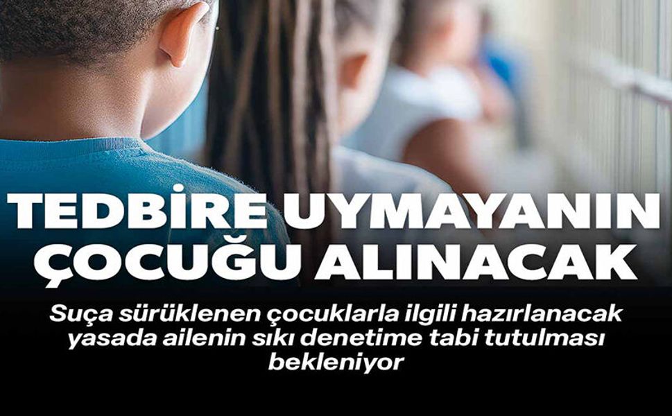 TEDBİRE UYMAYANIN ÇOCUĞU ALINACAK