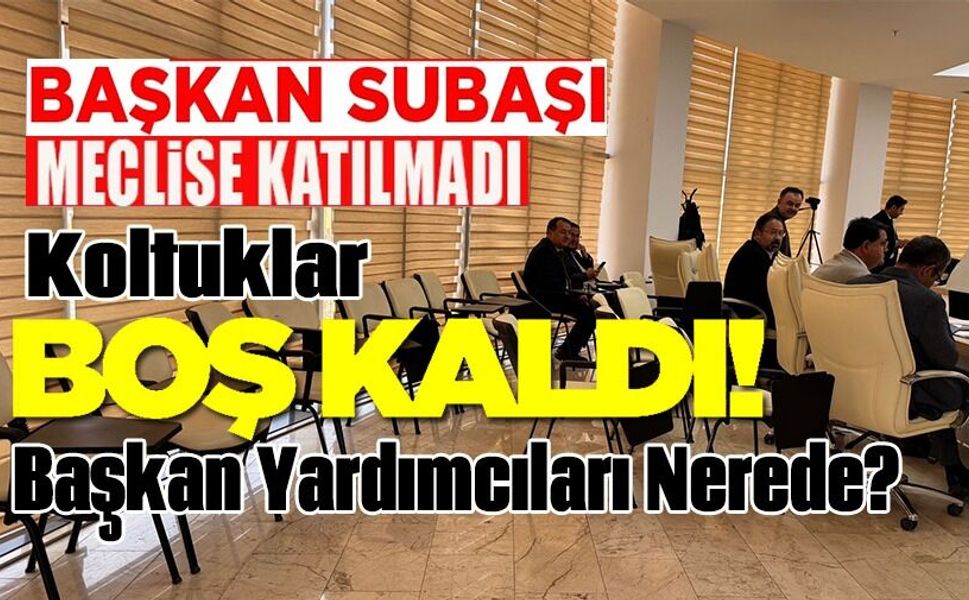 BAŞKAN SUBAŞI MECLİSE KATILMAYINCA BAZI BAŞKAN YARDIMCILILARI VE BİRİM MÜDÜRLERİ KOLTUKLARI BOŞ KALDI