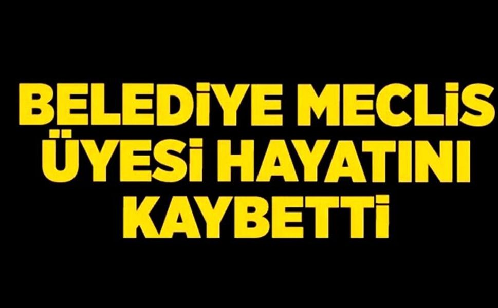BELEDİYE MECLİS ÜYESİ ASLAN HAYATINI KAYBETTİ