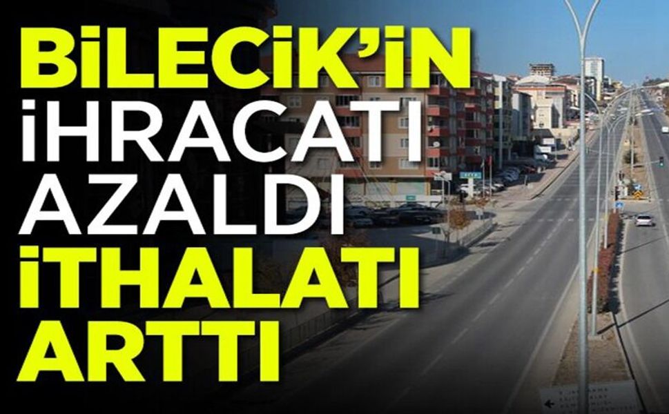 BİLECİK’İN İHRACATI AZALDI, İTHALATI ARTTI