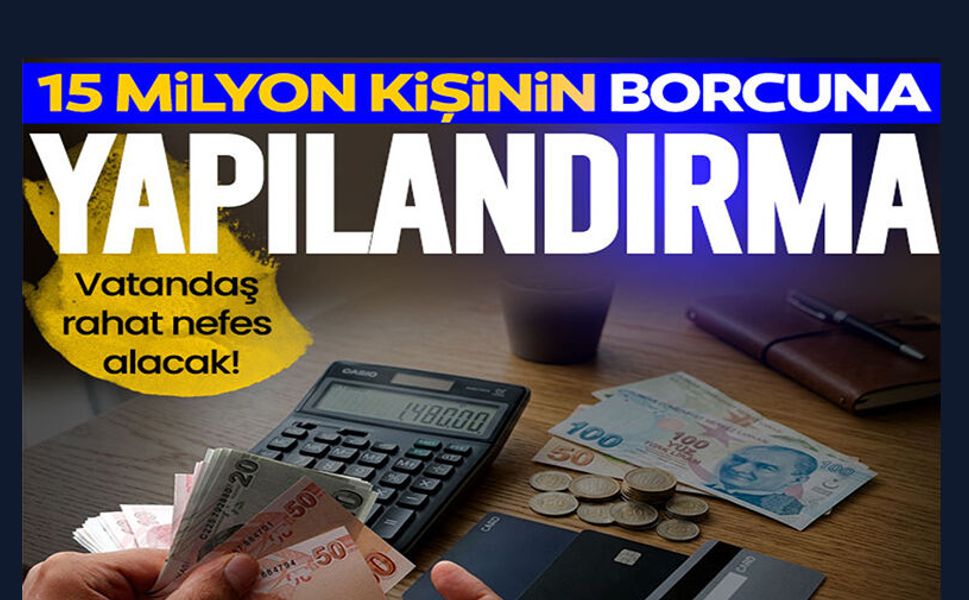 15 MİLYON KİŞİNİN BORCUNA YAPILANDIRMA