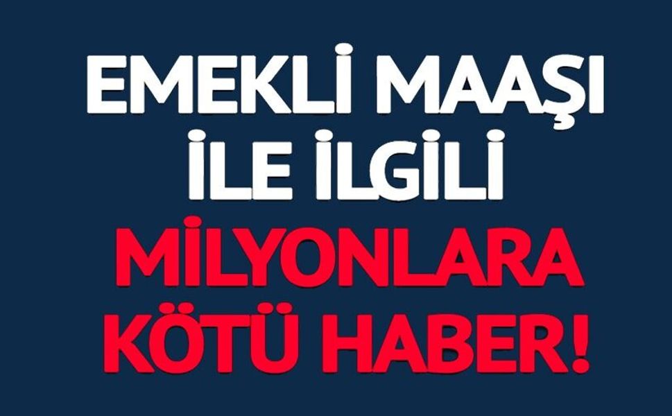 EMEKLİ MAAŞI İLE İLGİLİ MİLYONLARA KÖTÜ HABER