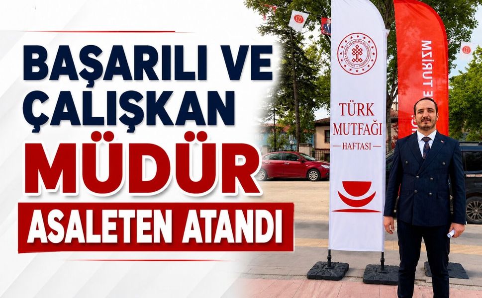 BAŞARILI VE ÇALIŞKAN MÜDÜR ASALETEN ATANDI
